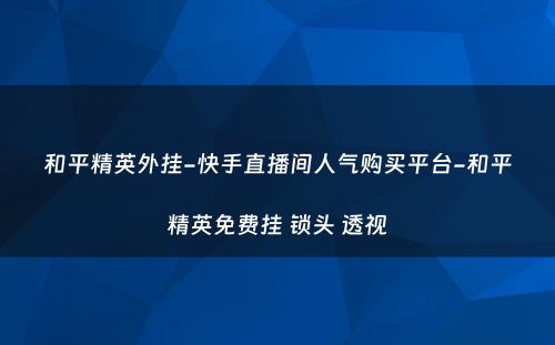 和平精英外挂-快手直播间人气购买平台-和平精英免费挂 锁头 透视