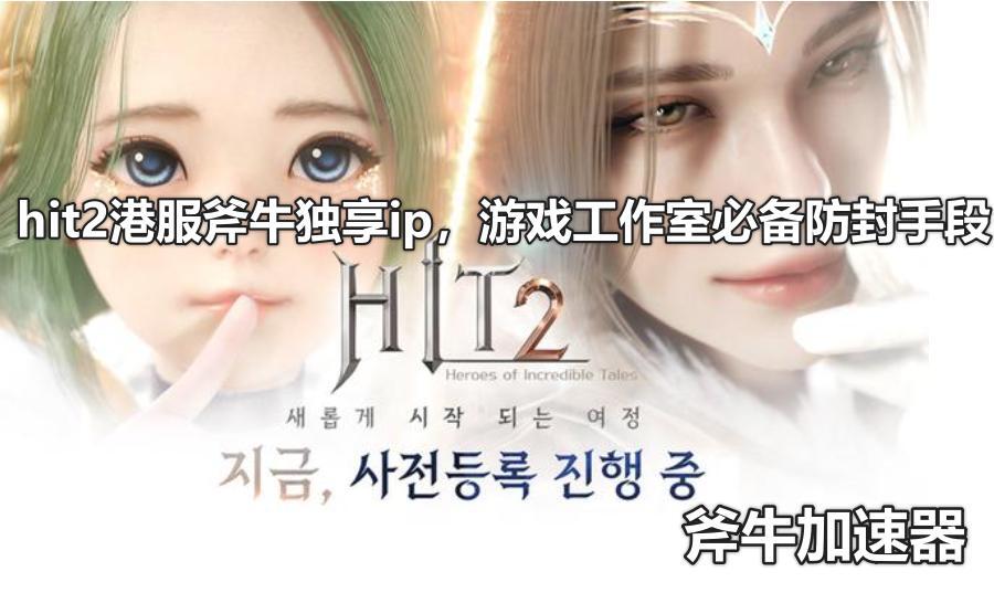 防封号软件-防止封号？这里有解决方案！《Hit2》港服斧牛独享IP，游戏工作室必